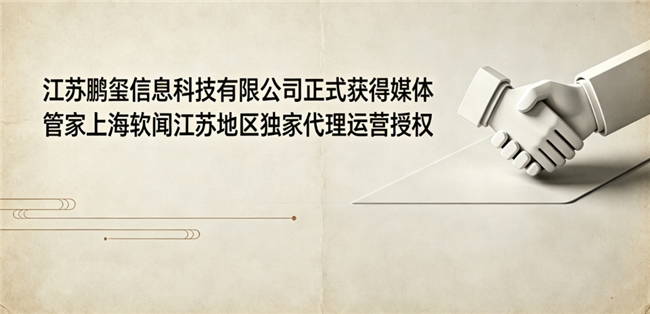 江苏鹏玺信息科技有限公司正式获得媒体管家上海软闻江苏地区独家代理运营授权