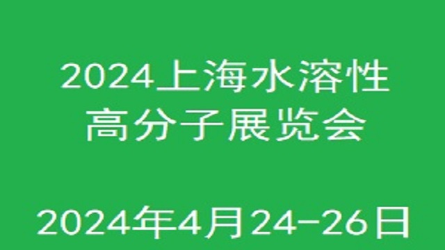 【上海媒体邀请】2024上海国际水溶性高分子技术应用展览会